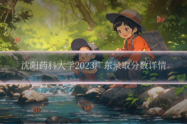沈阳药科大学2023广东录取分数详情