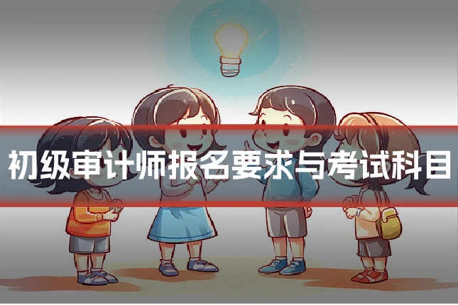 初级审计师报名要求与考试科目