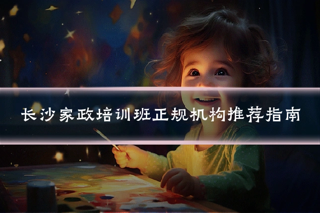 长沙家政培训班正规机构推荐指南