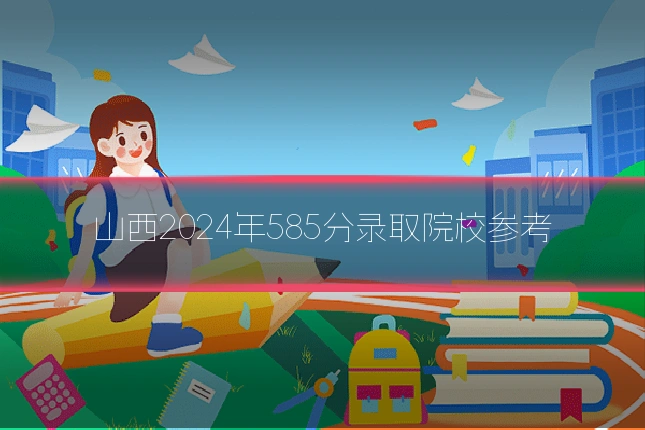 山西2024年585分录取院校参考