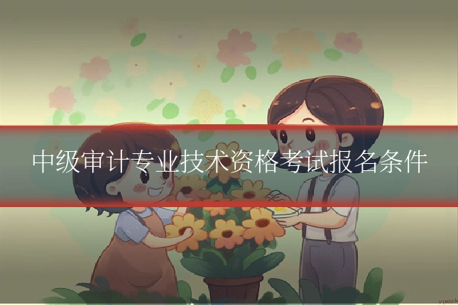 中级审计专业技术资格考试报名条件