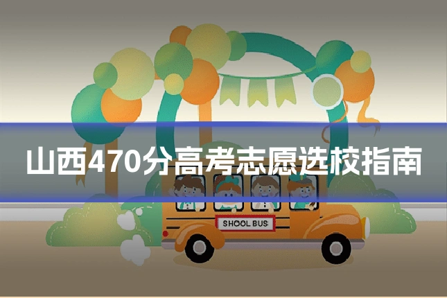 山西470分高考志愿选校指南
