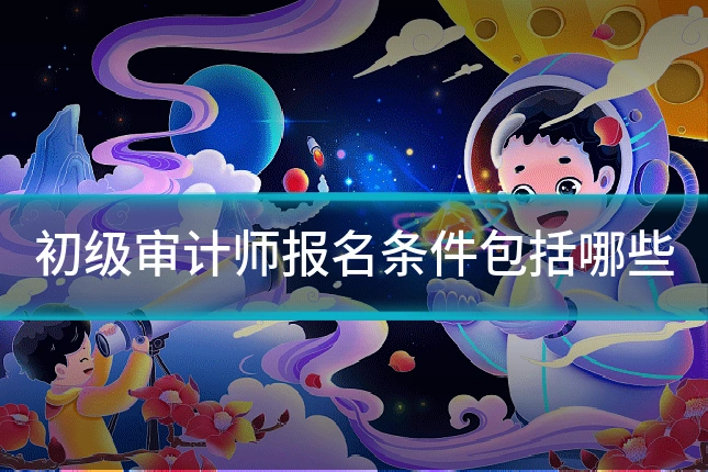 初级审计师报名条件包括哪些