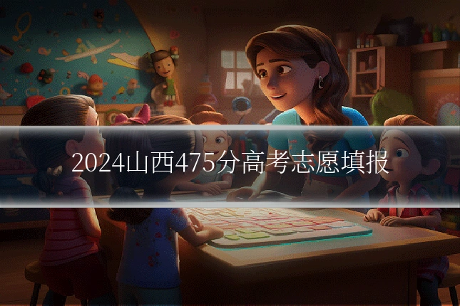 2024山西475分高考志愿填报