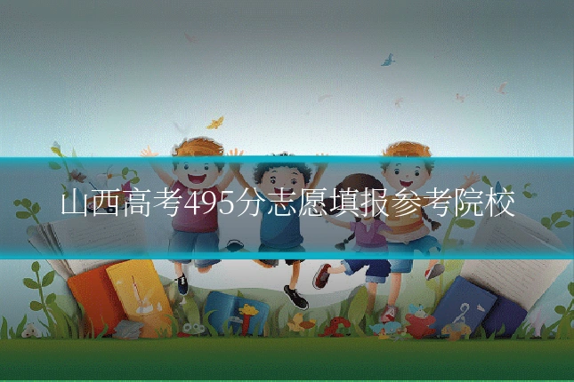 山西高考495分志愿填报参考院校