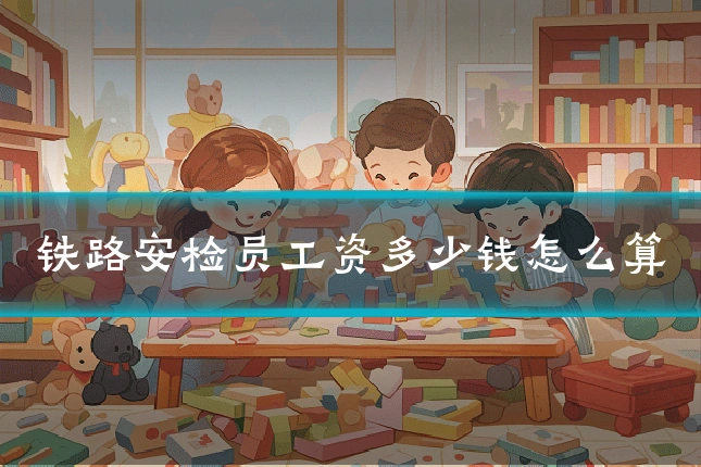 铁路安检员工资多少钱怎么算