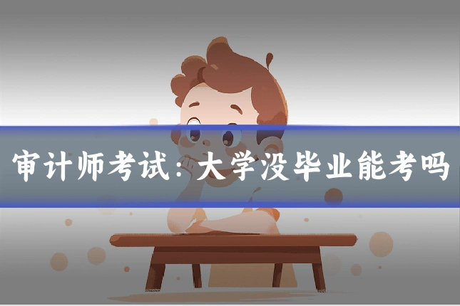 审计师考试:大学没毕业能考吗