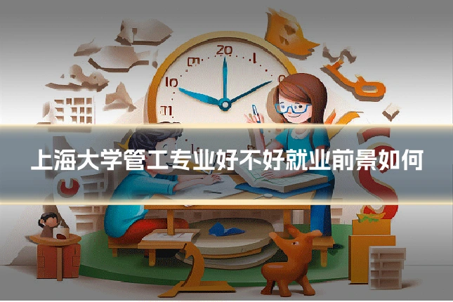 上海大学管工专业好不好就业前景如何