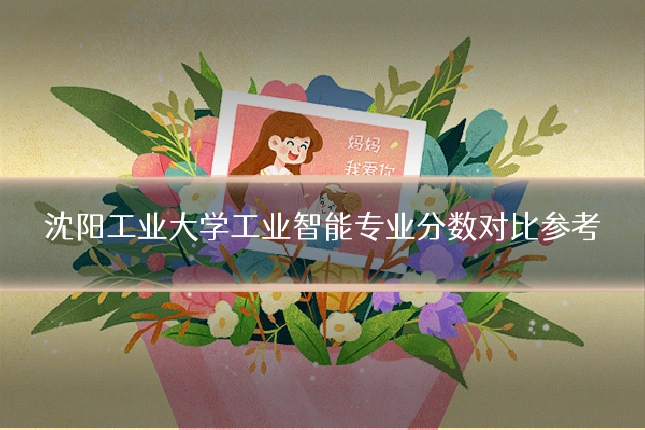 沈阳工业大学工业智能专业分数对比参考