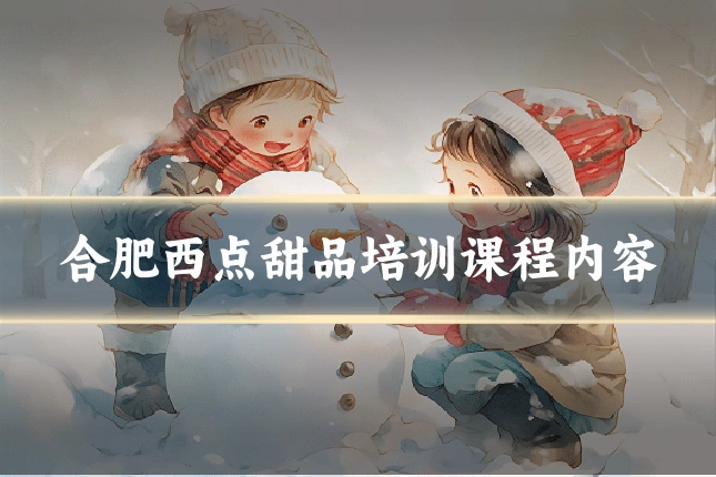 合肥西点甜品培训课程内容