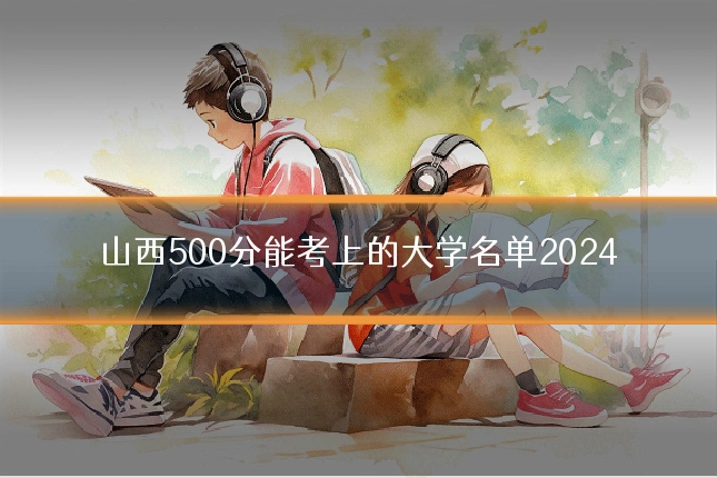 山西500分能考上的大学名单2024