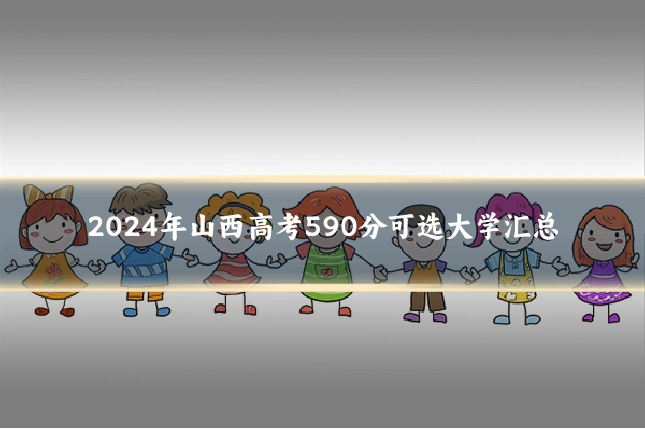 2024年山西高考590分可选大学汇总