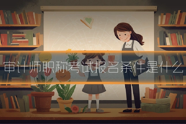 审计师职称考试报名条件是什么