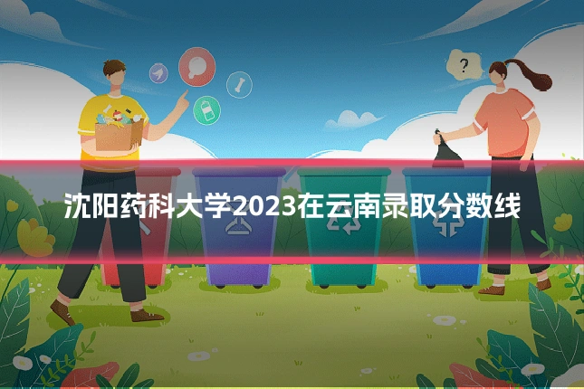 沈阳药科大学2023在云南录取分数线