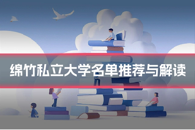 绵竹私立大学名单推荐与解读
