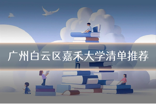 广州白云区嘉禾大学清单推荐