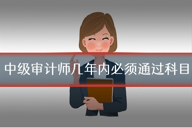 中级审计师几年内必须通过科目