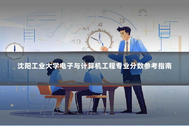 沈阳工业大学电子与计算机工程专业分数参考指南
