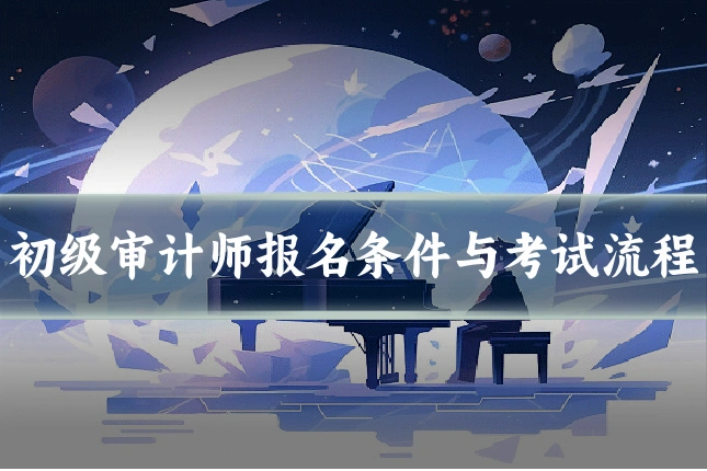 初级审计师报名条件与考试流程