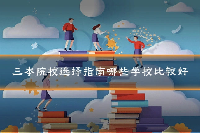 三本院校选择指南哪些学校比较好