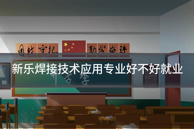 新乐焊接技术应用专业好不好就业