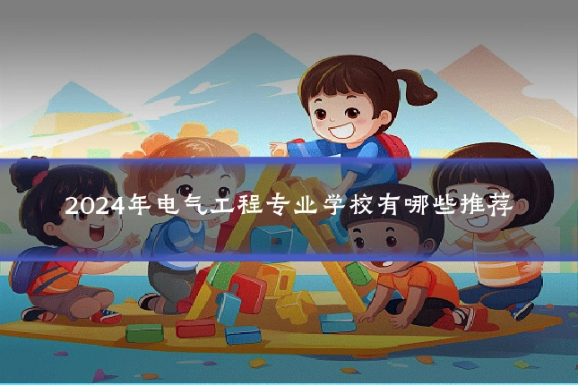 2024年电气工程专业学校有哪些推荐
