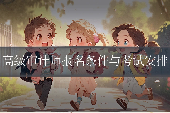 高级审计师报名条件与考试安排