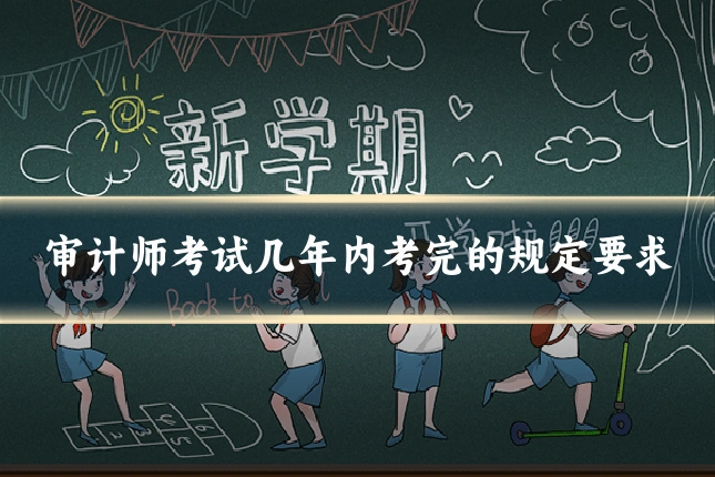 审计师考试几年内考完的规定要求