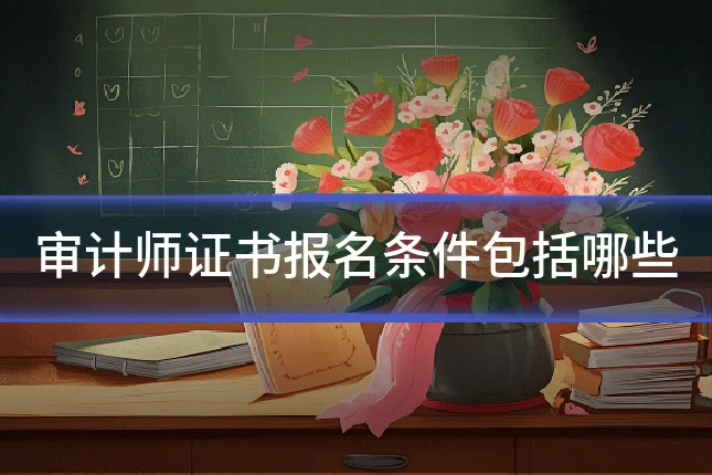 审计师证书报名条件包括哪些