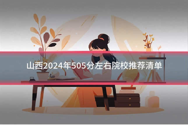 山西2024年505分左右院校推荐清单