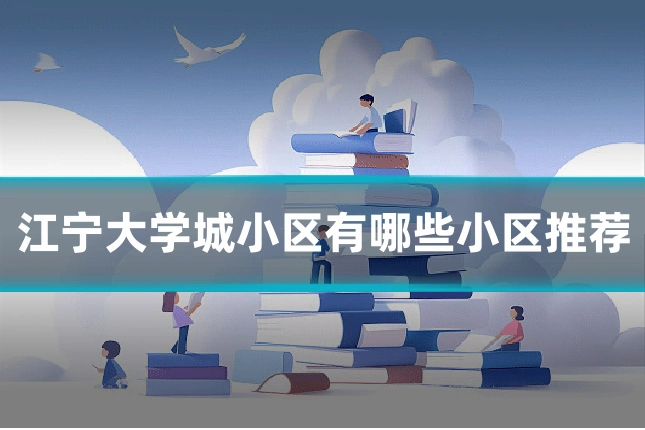 江宁大学城小区有哪些小区推荐