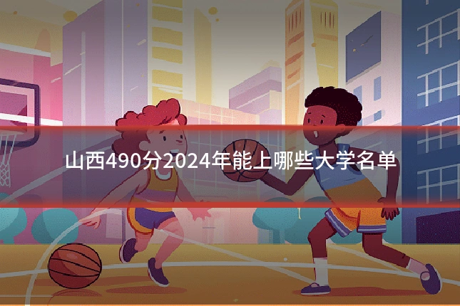 山西490分2024年能上哪些大学名单