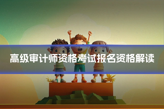 高级审计师资格考试报名资格解读