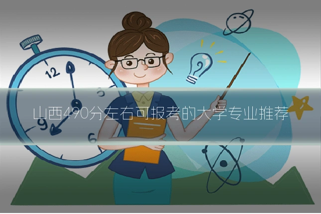 山西490分左右可报考的大学专业推荐