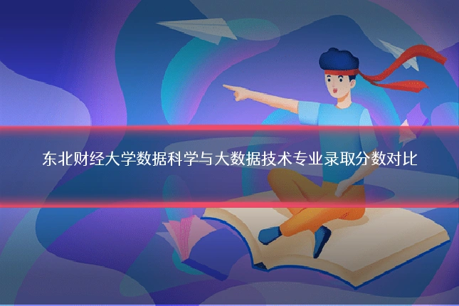 东北财经大学数据科学与大数据技术专业录取分数对比