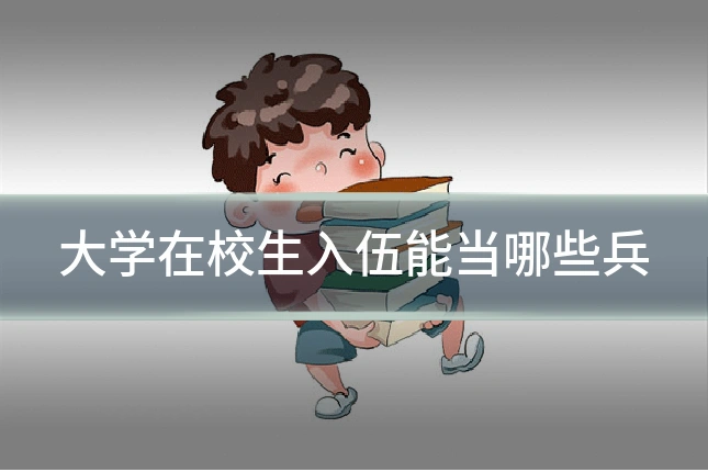 大学在校生入伍能当哪些兵