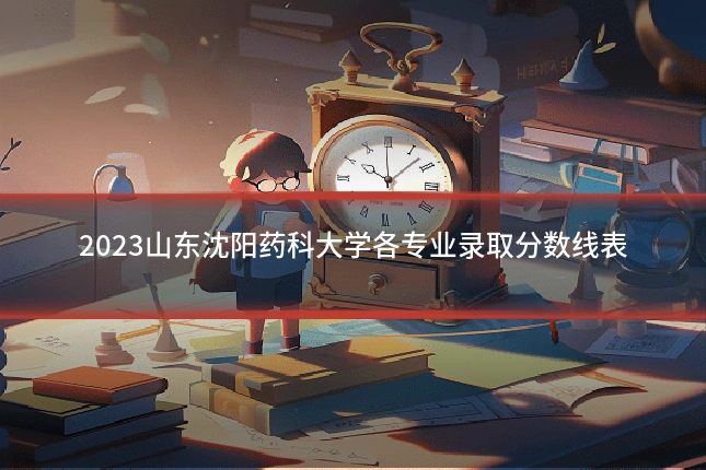 2023山东沈阳药科大学各专业录取分数线表