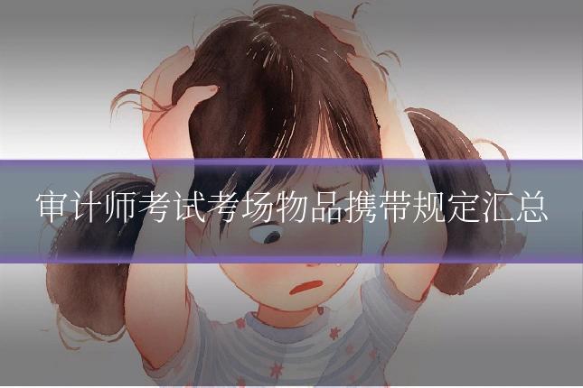审计师考试考场物品携带规定汇总