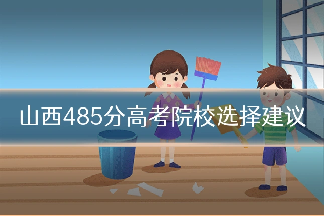 山西485分高考院校选择建议