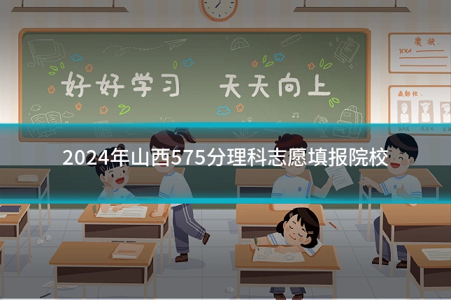 2024年山西575分理科志愿填报院校