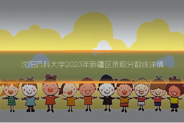 沈阳药科大学2023年新疆区录取分数线详情