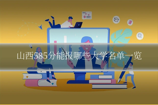 山西585分能报哪些大学名单一览