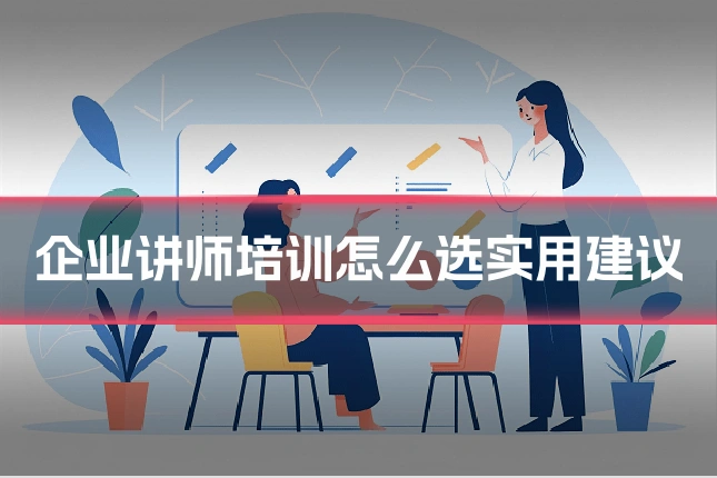 企业讲师培训怎么选实用建议