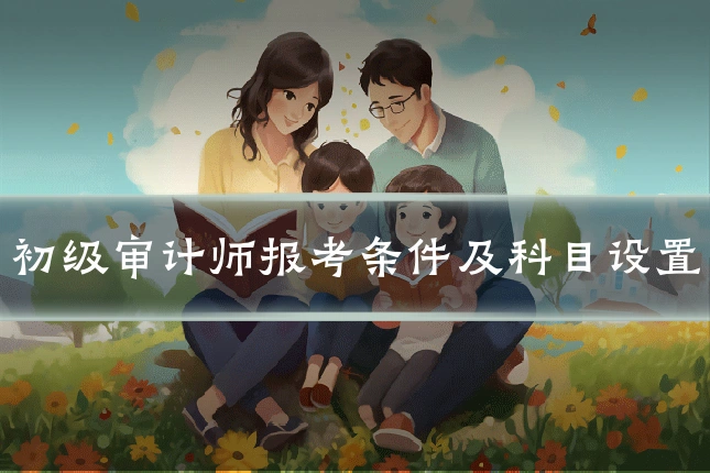 初级审计师报考条件及科目设置