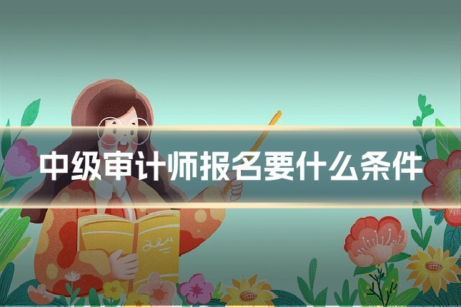 中级审计师报名要什么条件