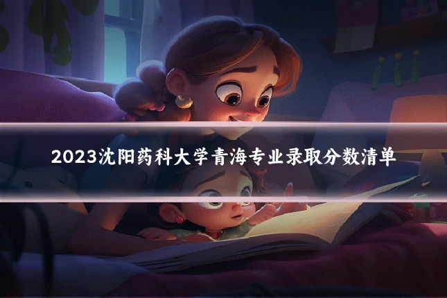 2023沈阳药科大学青海专业录取分数清单