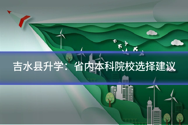 吉水县升学:省内本科院校选择建议