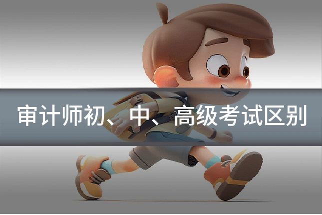 审计师初、中、高级考试区别