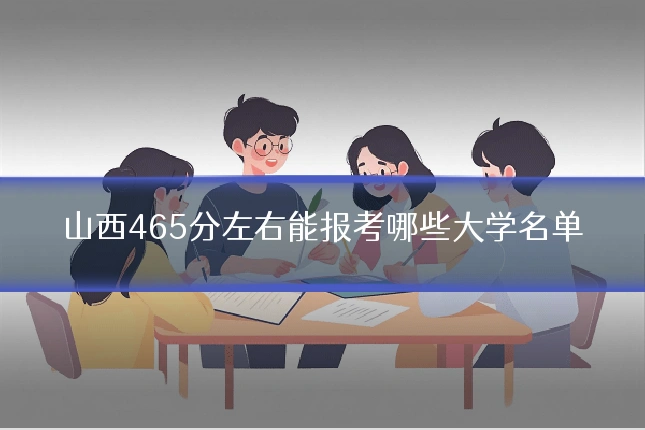 山西465分左右能报考哪些大学名单
