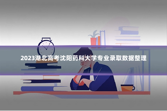 2023湖北高考沈阳药科大学专业录取数据整理